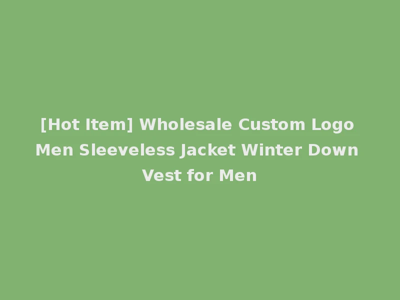 [Hot Item] Wholesale Custom Logo Men Sleeveless Jacket Winter Down Vest for Men
