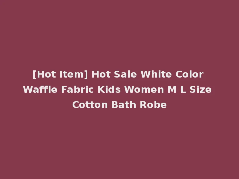 [Hot Item] Hot Sale White Color Waffle Fabric Kids Women M L Size Cotton Bath Robe