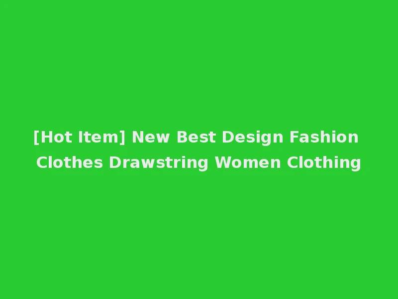 [Hot Item] New Best Design Fashion Clothes Drawstring Women Clothing