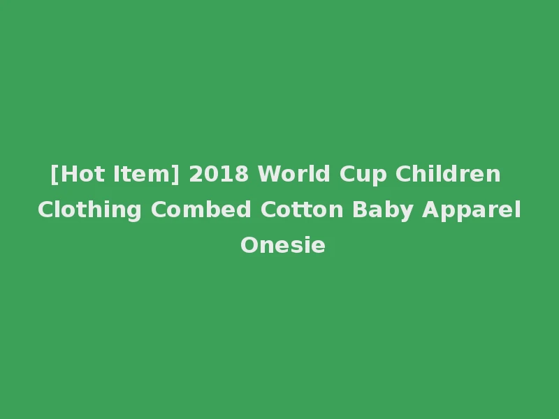 [Hot Item] 2018 World Cup Children Clothing Combed Cotton Baby Apparel Onesie