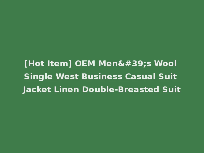[Hot Item] OEM Men's Wool Single West Business Casual Suit Jacket Linen Double-Breasted Suit