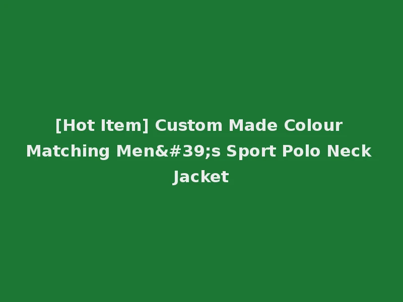 [Hot Item] Custom Made Colour Matching Men's Sport Polo Neck Jacket