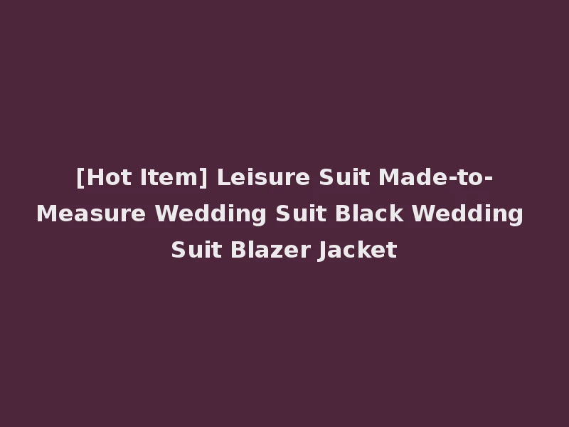 [Hot Item] Leisure Suit Made-to-Measure Wedding Suit Black Wedding Suit Blazer Jacket
