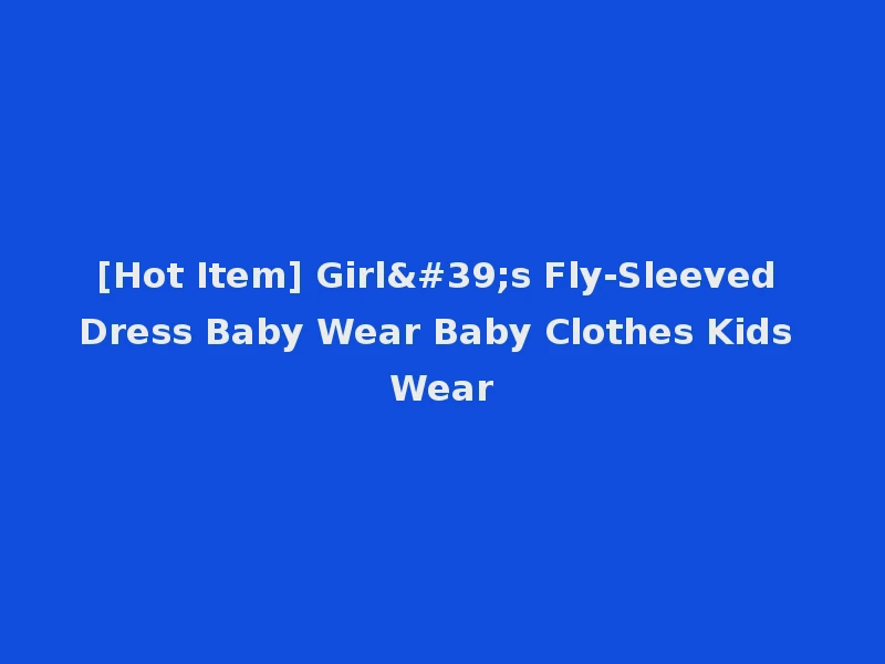 [Hot Item] Girl's Fly-Sleeved Dress Baby Wear Baby Clothes Kids Wear