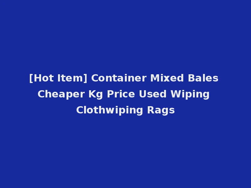 [Hot Item] Container Mixed Bales Cheaper Kg Price Used Wiping Clothwiping Rags