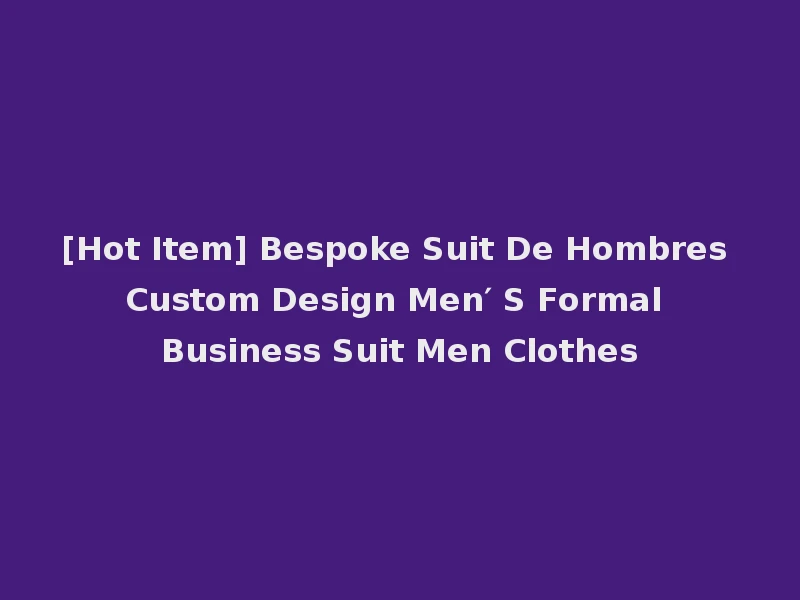 [Hot Item] Bespoke Suit De Hombres Custom Design Men′ S Formal Business Suit Men Clothes