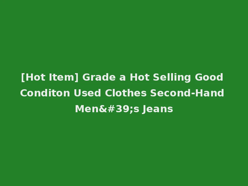 [Hot Item] Grade a Hot Selling Good Conditon Used Clothes Second-Hand Men's Jeans