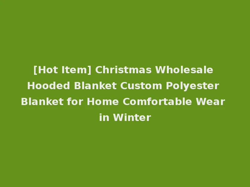 [Hot Item] Christmas Wholesale Hooded Blanket Custom Polyester Blanket for Home Comfortable Wear in Winter