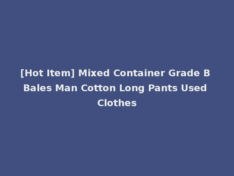 [Hot Item] Mixed Container Grade B Bales Man Cotton Long Pants Used Clothes
