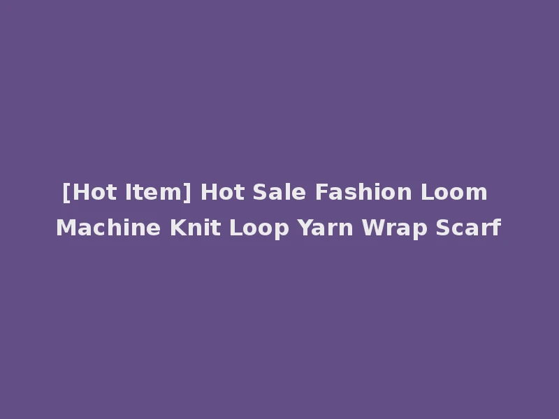 [Hot Item] Hot Sale Fashion Loom Machine Knit Loop Yarn Wrap Scarf