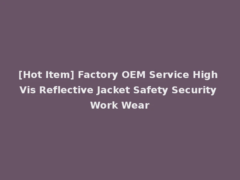 [Hot Item] Factory OEM Service High Vis Reflective Jacket Safety Security Work Wear
