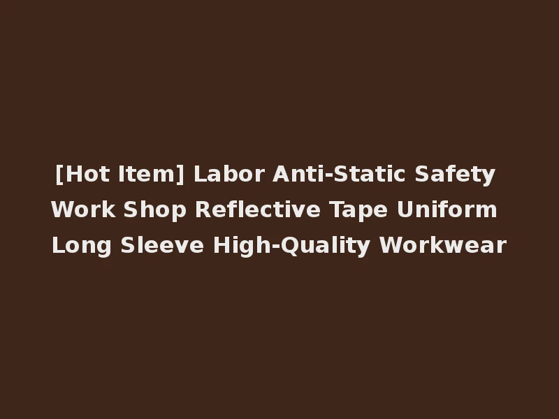 [Hot Item] Labor Anti-Static Safety Work Shop Reflective Tape Uniform Long Sleeve High-Quality Workwear