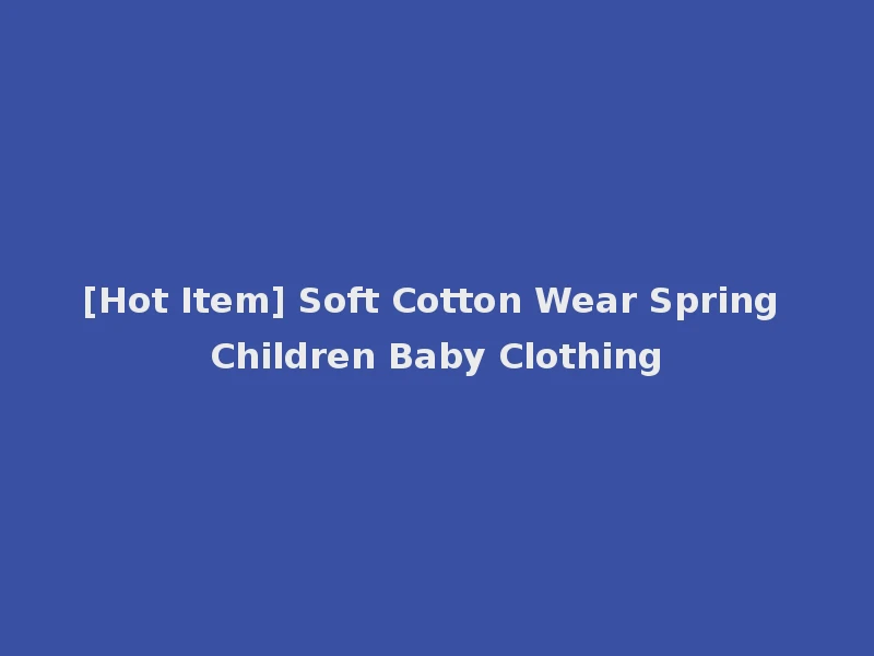 [Hot Item] Soft Cotton Wear Spring Children Baby Clothing