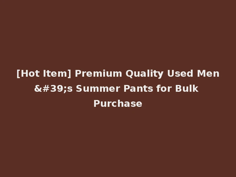 [Hot Item] Premium Quality Used Men's Summer Pants for Bulk Purchase