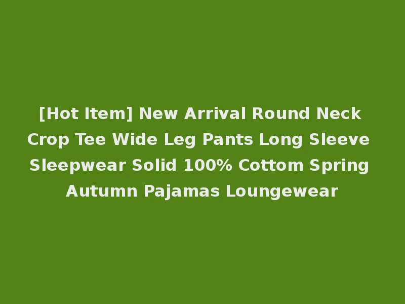[Hot Item] New Arrival Round Neck Crop Tee Wide Leg Pants Long Sleeve Sleepwear Solid 100% Cottom Spring Autumn Pajamas Loungewear