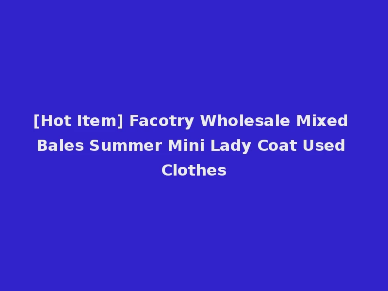 [Hot Item] Facotry Wholesale Mixed Bales Summer Mini Lady Coat Used Clothes