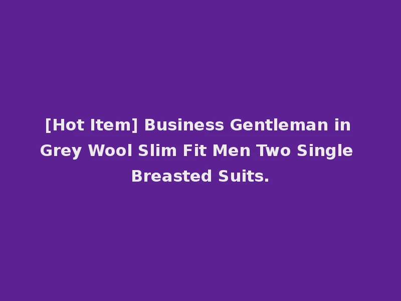 [Hot Item] Business Gentleman in Grey Wool Slim Fit Men Two Single Breasted Suits.