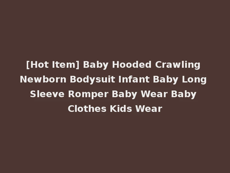[Hot Item] Baby Hooded Crawling Newborn Bodysuit Infant Baby Long Sleeve Romper Baby Wear Baby Clothes Kids Wear