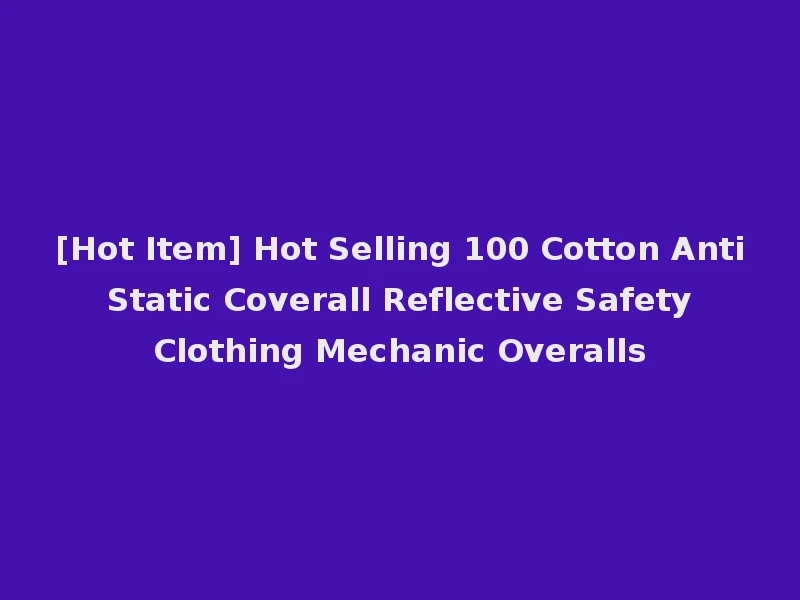 [Hot Item] Hot Selling 100 Cotton Anti Static Coverall Reflective Safety Clothing Mechanic Overalls