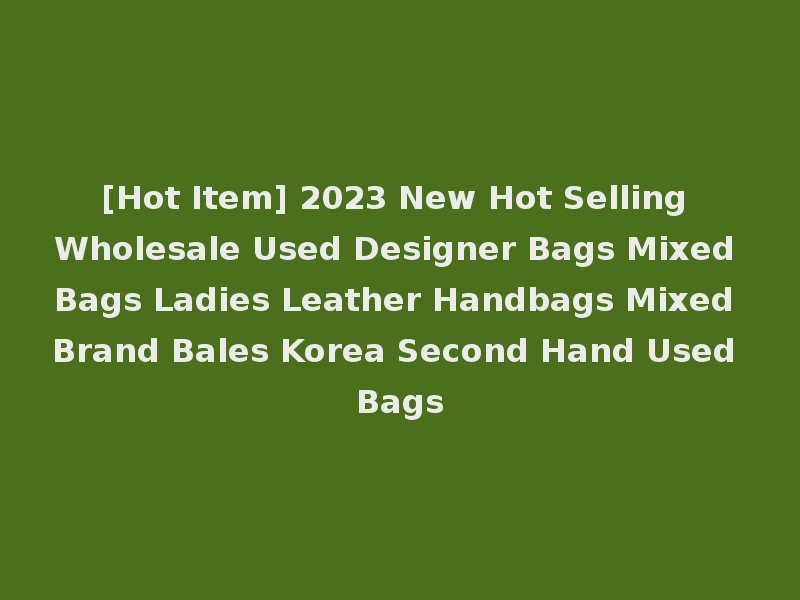 [Hot Item] 2023 New Hot Selling Wholesale Used Designer Bags Mixed Bags Ladies Leather Handbags Mixed Brand Bales Korea Second Hand Used Bags