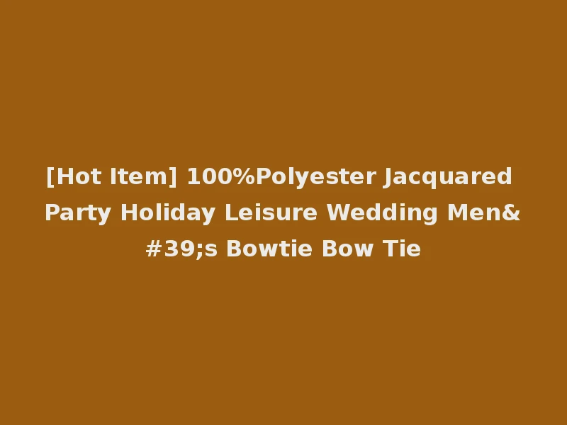 [Hot Item] 100%Polyester Jacquared Party Holiday Leisure Wedding Men's Bowtie Bow Tie