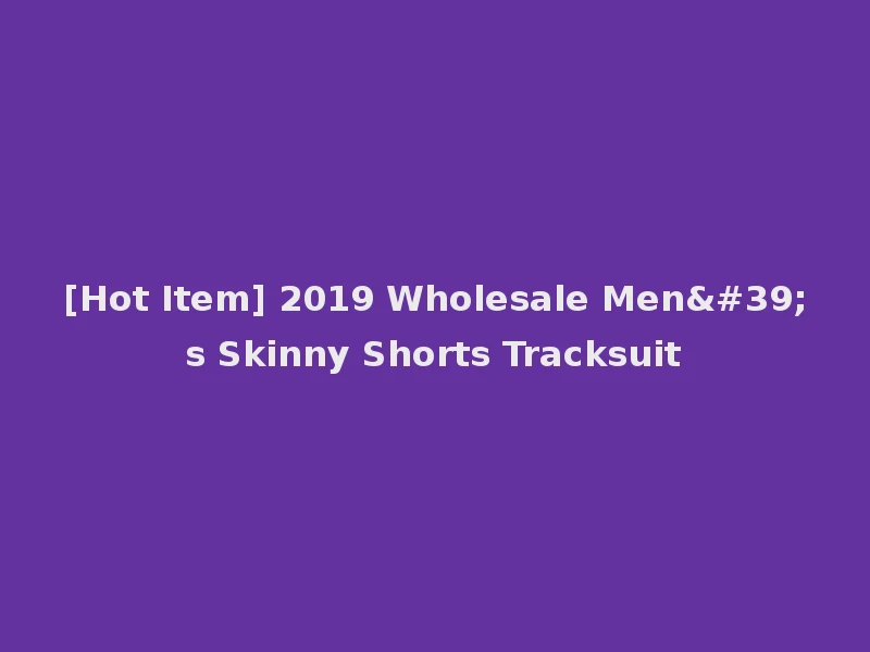 [Hot Item] 2019 Wholesale Men's Skinny Shorts Tracksuit