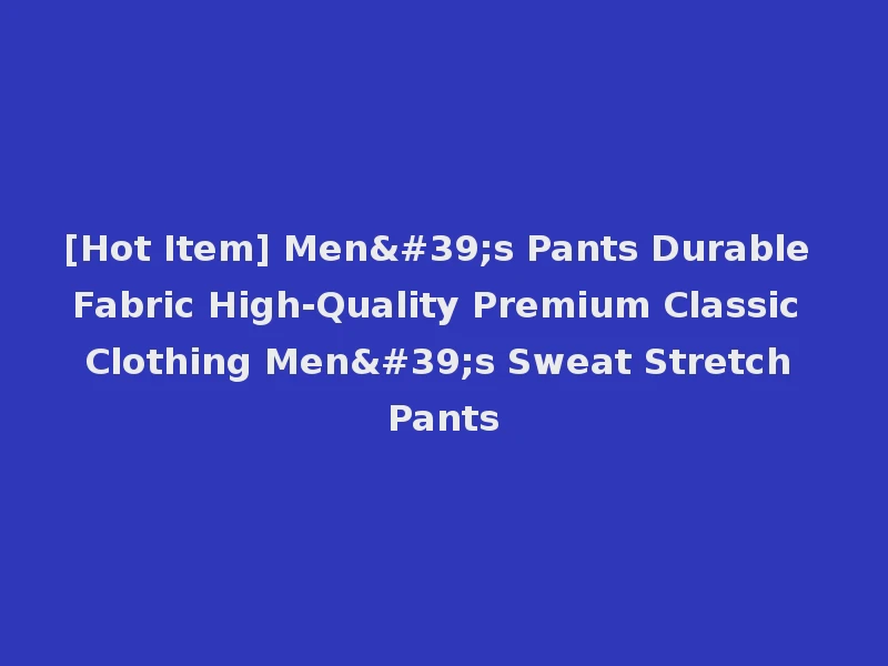 [Hot Item] Men's Pants Durable Fabric High-Quality Premium Classic Clothing Men's Sweat Stretch Pants