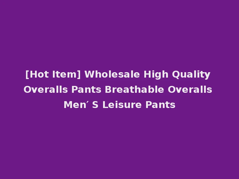 [Hot Item] Wholesale High Quality Overalls Pants Breathable Overalls Men′ S Leisure Pants