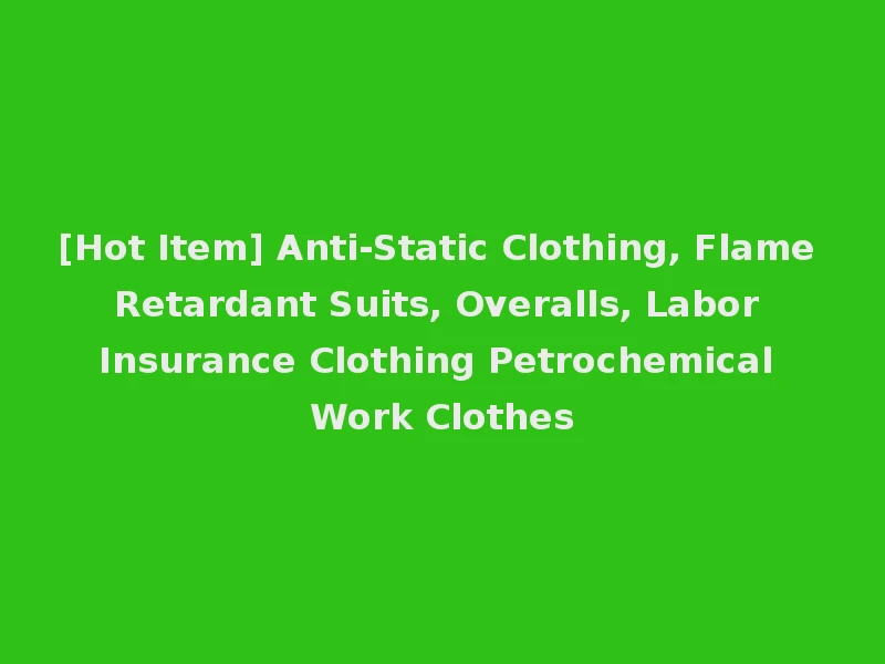 [Hot Item] Anti-Static Clothing, Flame Retardant Suits, Overalls, Labor Insurance Clothing Petrochemical Work Clothes