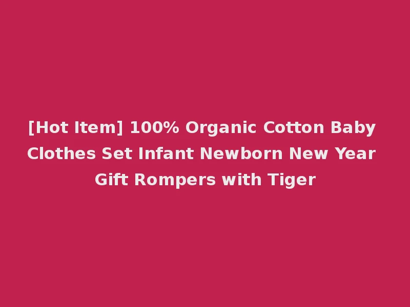 [Hot Item] 100% Organic Cotton Baby Clothes Set Infant Newborn New Year Gift Rompers with Tiger