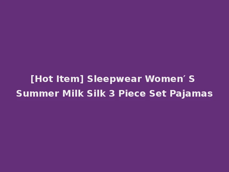 [Hot Item] Sleepwear Women′ S Summer Milk Silk 3 Piece Set Pajamas