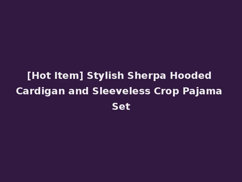 [Hot Item] Stylish Sherpa Hooded Cardigan and Sleeveless Crop Pajama Set