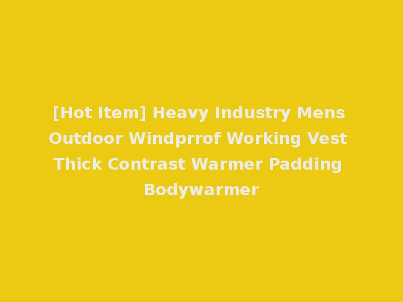 [Hot Item] Heavy Industry Mens Outdoor Windprrof Working Vest Thick Contrast Warmer Padding Bodywarmer