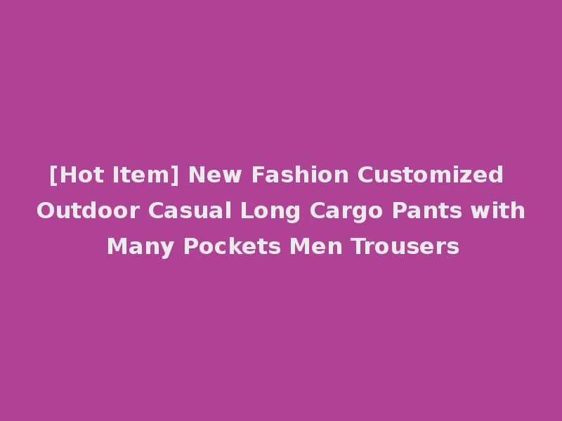 [Hot Item] New Fashion Customized Outdoor Casual Long Cargo Pants with Many Pockets Men Trousers