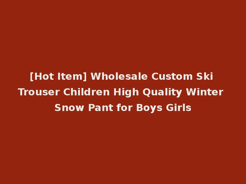 [Hot Item] Wholesale Custom Ski Trouser Children High Quality Winter Snow Pant for Boys Girls