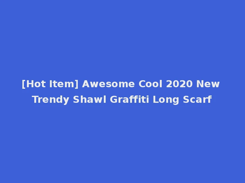 [Hot Item] Awesome Cool 2020 New Trendy Shawl Graffiti Long Scarf