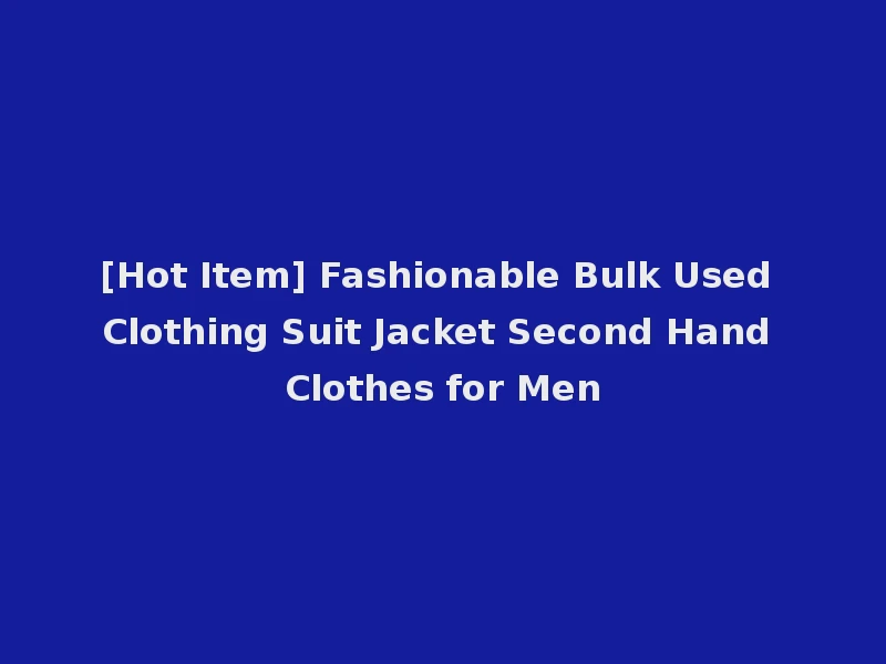 [Hot Item] Fashionable Bulk Used Clothing Suit Jacket Second Hand Clothes for Men