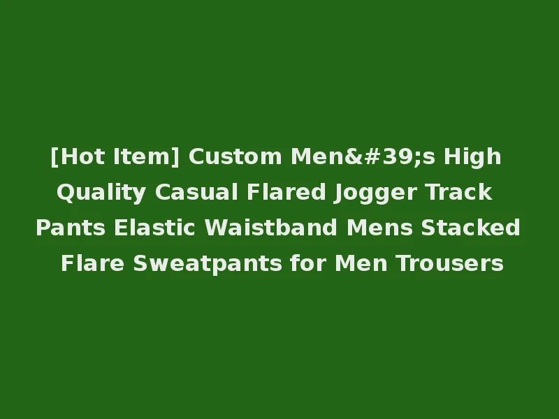 [Hot Item] Custom Men's High Quality Casual Flared Jogger Track Pants Elastic Waistband Mens Stacked Flare Sweatpants for Men Trousers