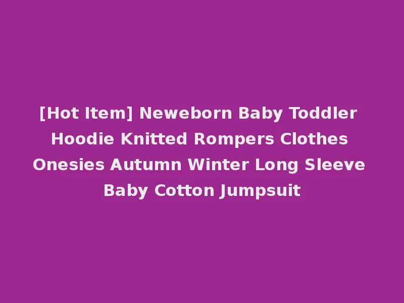 [Hot Item] Neweborn Baby Toddler Hoodie Knitted Rompers Clothes Onesies Autumn Winter Long Sleeve Baby Cotton Jumpsuit