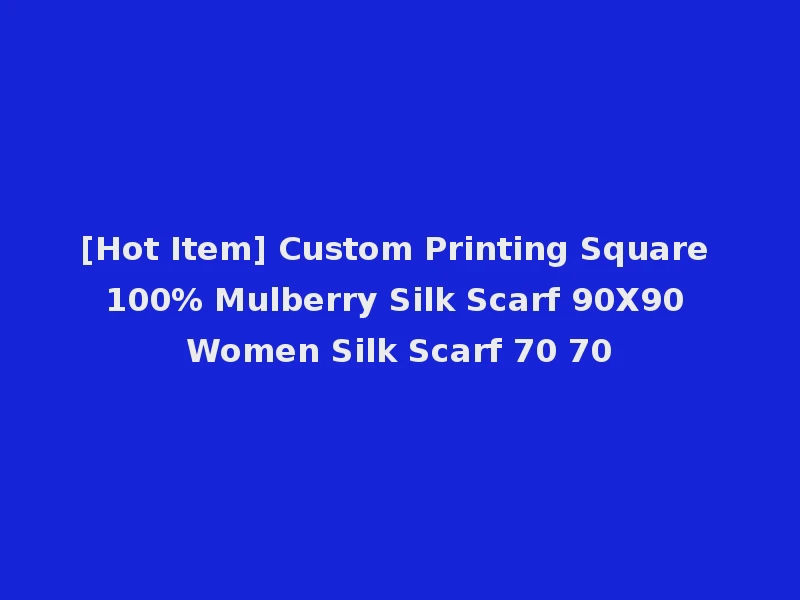 [Hot Item] Custom Printing Square 100% Mulberry Silk Scarf 90X90 Women Silk Scarf 70 70