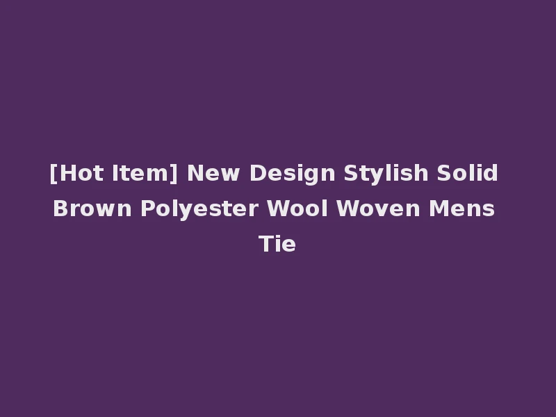 [Hot Item] New Design Stylish Solid Brown Polyester Wool Woven Mens Tie