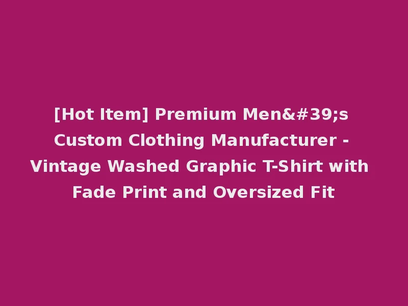 [Hot Item] Premium Men's Custom Clothing Manufacturer - Vintage Washed Graphic T-Shirt with Fade Print and Oversized Fit
