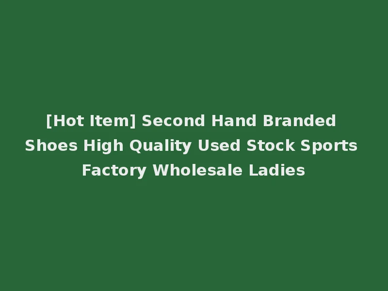 [Hot Item] Second Hand Branded Shoes High Quality Used Stock Sports Factory Wholesale Ladies