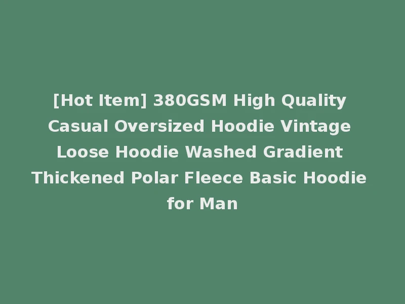 [Hot Item] 380GSM High Quality Casual Oversized Hoodie Vintage Loose Hoodie Washed Gradient Thickened Polar Fleece Basic Hoodie for Man