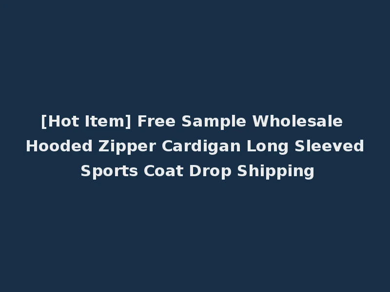 [Hot Item] Free Sample Wholesale Hooded Zipper Cardigan Long Sleeved Sports Coat Drop Shipping