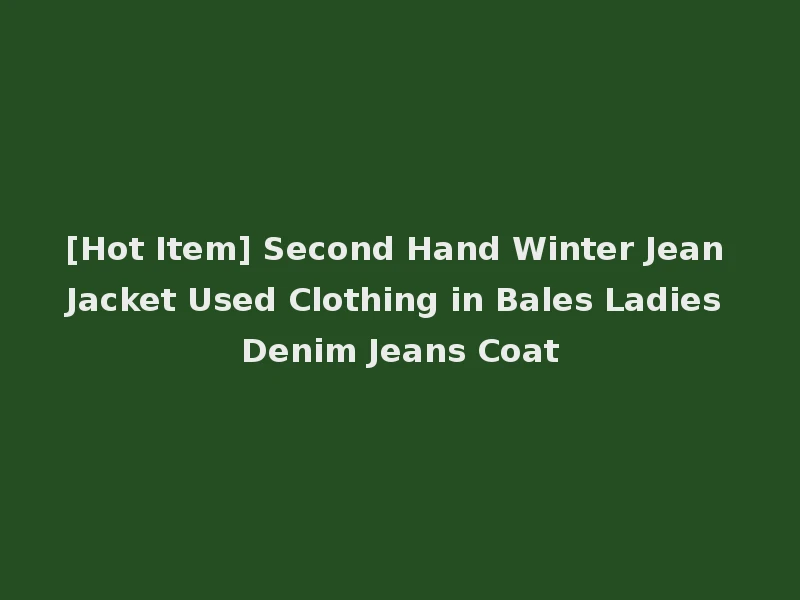 [Hot Item] Second Hand Winter Jean Jacket Used Clothing in Bales Ladies Denim Jeans Coat