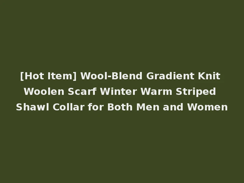[Hot Item] Wool-Blend Gradient Knit Woolen Scarf Winter Warm Striped Shawl Collar for Both Men and Women