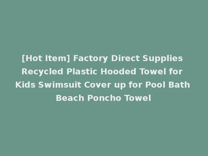 [Hot Item] Factory Direct Supplies Recycled Plastic Hooded Towel for Kids Swimsuit Cover up for Pool Bath Beach Poncho Towel