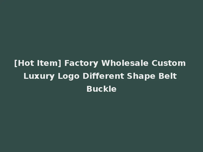 [Hot Item] Factory Wholesale Custom Luxury Logo Different Shape Belt Buckle