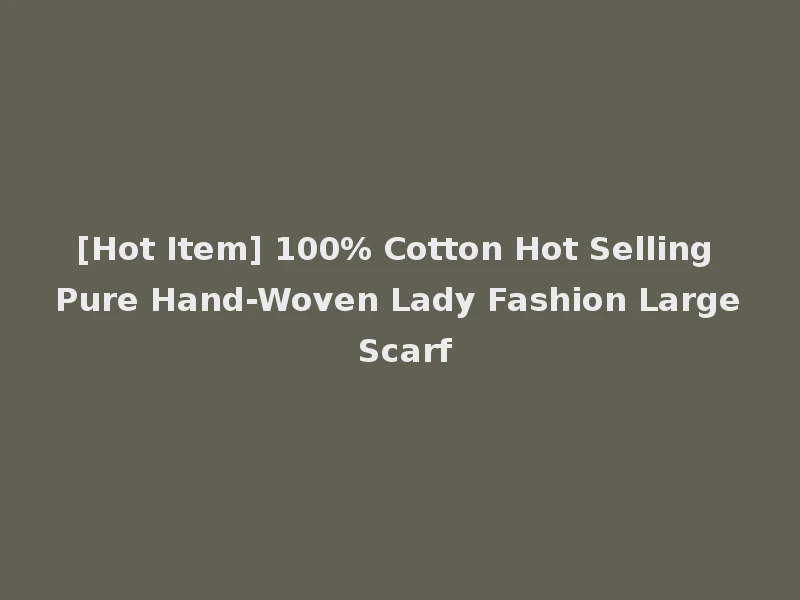 [Hot Item] 100% Cotton Hot Selling Pure Hand-Woven Lady Fashion Large Scarf